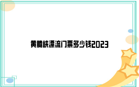 黄腾峡漂流门票多少钱2023